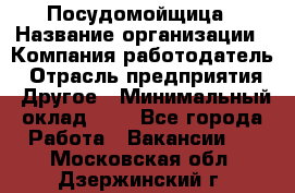 Посудомойщица › Название организации ­ Компания-работодатель › Отрасль предприятия ­ Другое › Минимальный оклад ­ 1 - Все города Работа » Вакансии   . Московская обл.,Дзержинский г.